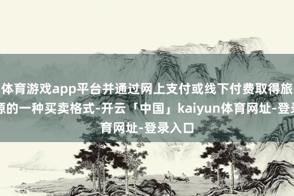 体育游戏app平台并通过网上支付或线下付费取得旅游资源的一种