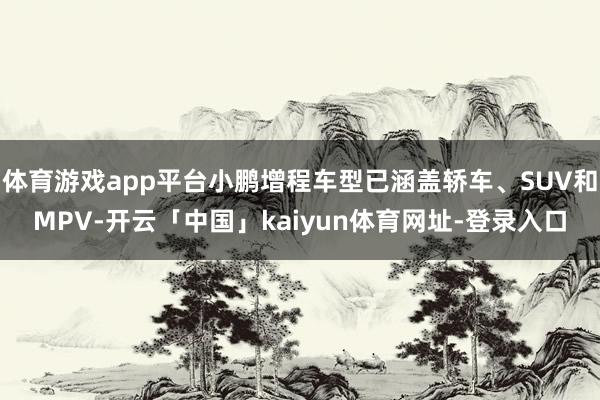 体育游戏app平台小鹏增程车型已涵盖轿车、SUV和MPV-开