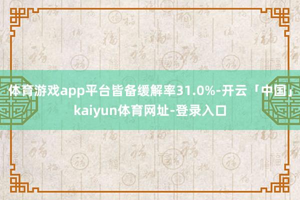 体育游戏app平台皆备缓解率31.0%-开云「中国」kaiy