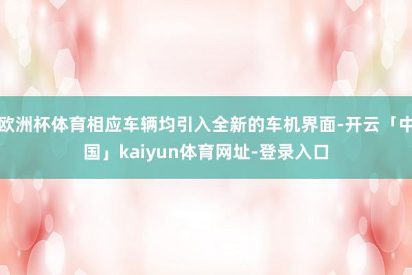 欧洲杯体育相应车辆均引入全新的车机界面-开云「中国」kaiy
